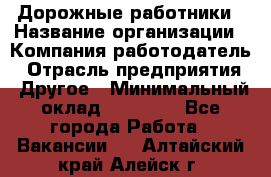 Дорожные работники › Название организации ­ Компания-работодатель › Отрасль предприятия ­ Другое › Минимальный оклад ­ 25 000 - Все города Работа » Вакансии   . Алтайский край,Алейск г.